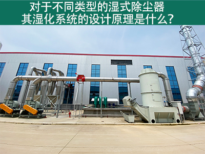 對(duì)于不同類(lèi)型的濕式除塵器，其濕化系統(tǒng)的設(shè)計(jì)原理是什...